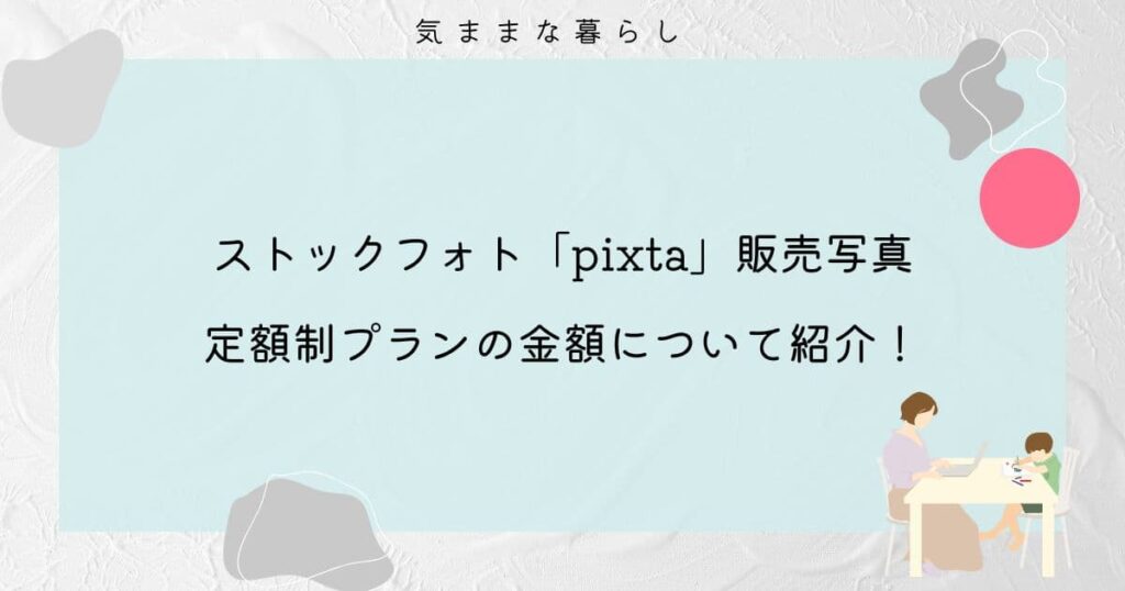 ストックフォトpixtaで販売写真と定額制プランの金額について紹介！