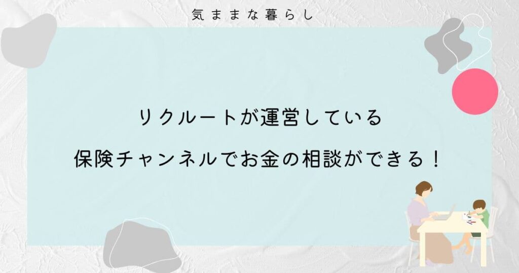 リクルートが運営している「保険チャンネル」で誰でもお金の相談ができる！