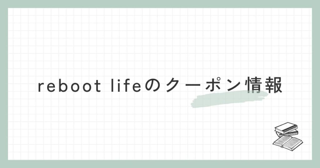 reboot life（リブートライフ）のクーポン情報