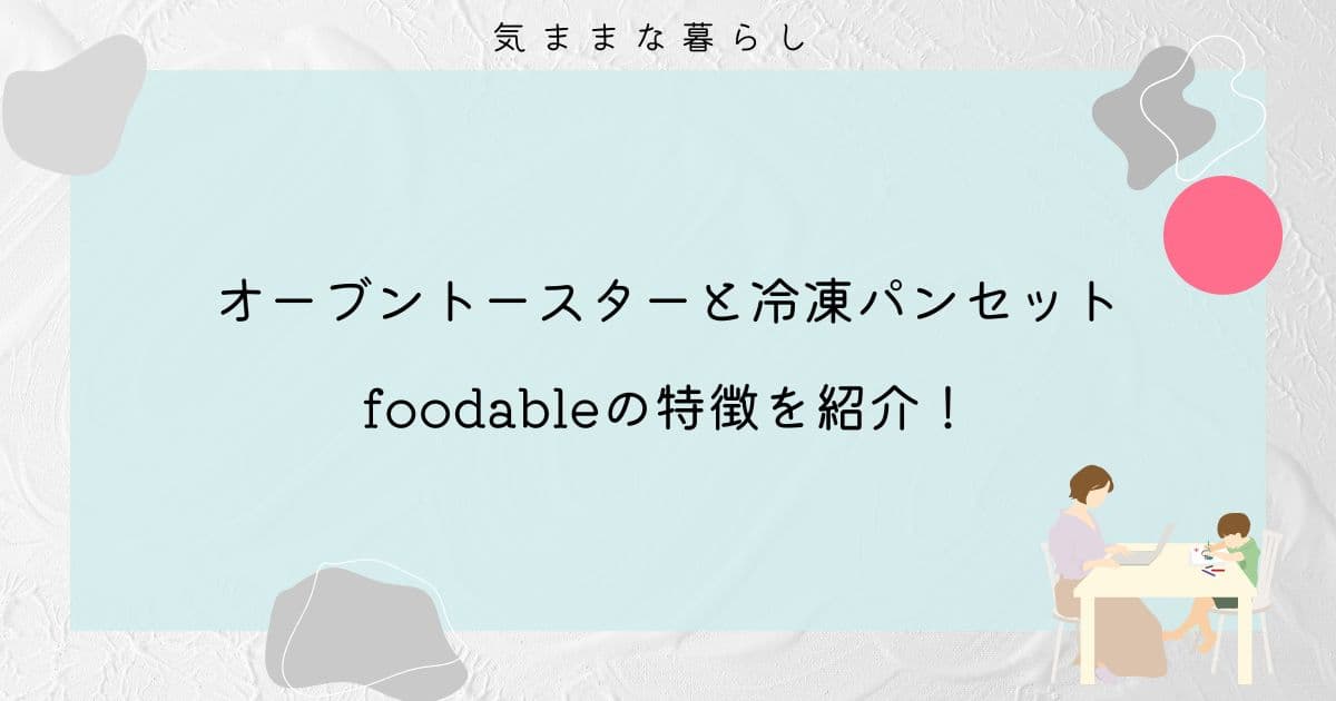 【foodable】オーブントースターと冷凍パンセットのサブスクの特徴を紹介
