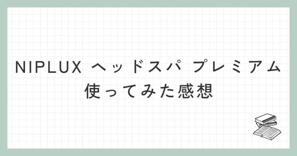 NIPLUX ヘッドスパ プレミアムを使ってみた感想