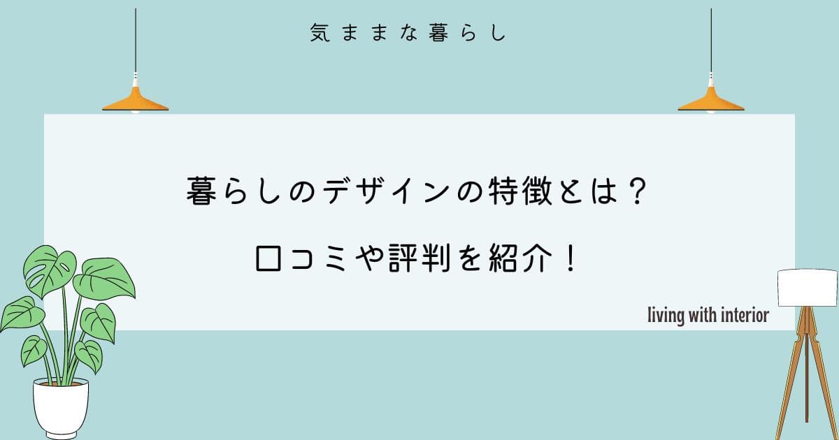 暮らしのデザインの特徴とは？口コミや評判を紹介