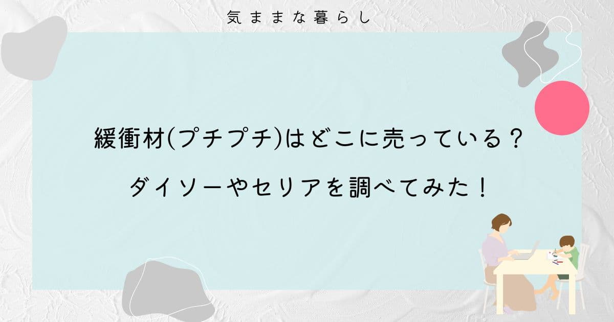 緩衝材(プチプチ)はどこに売っている？ダイソーやセリアを調べてみた