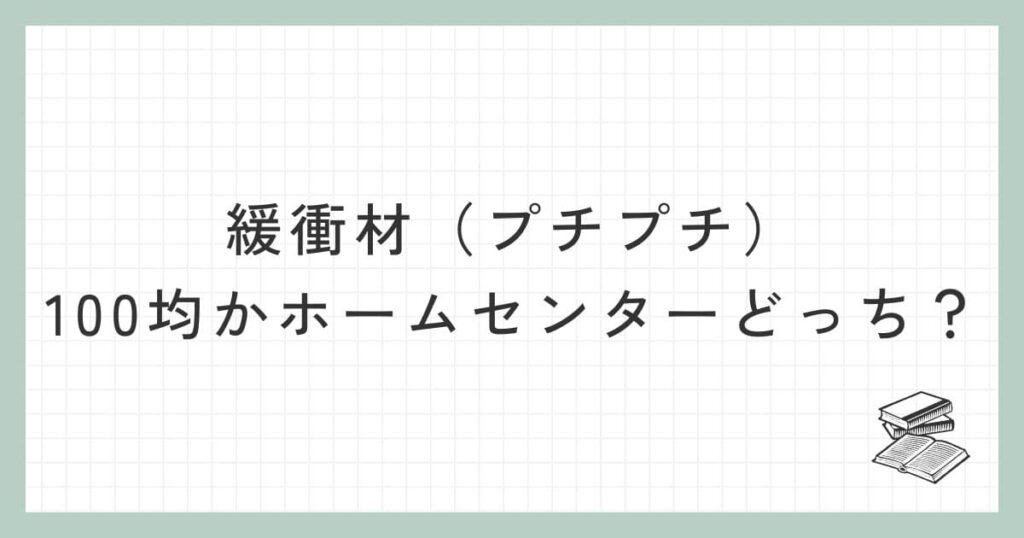 緩衝材（プチプチ）は100均かホームセンターのどちらで購入する方が良い？