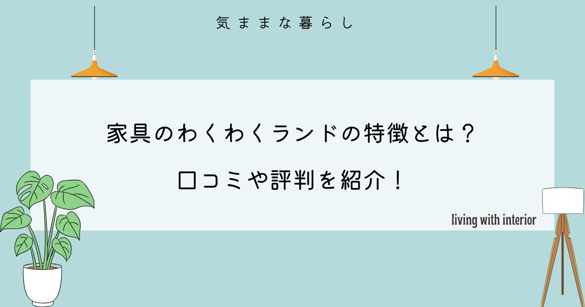 家具のわくわくランドの特徴とは？口コミや評判を紹介