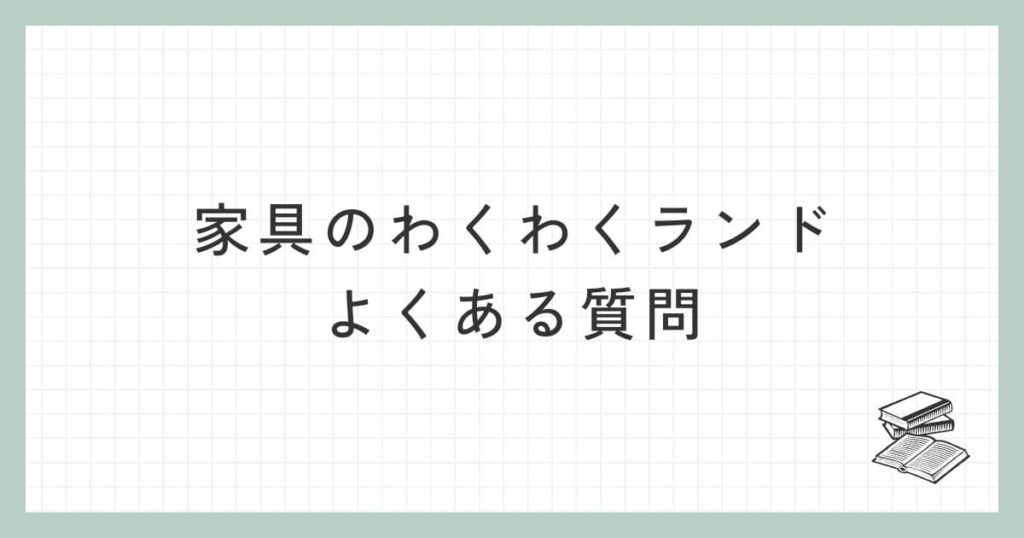 家具のわくわくランドに関するよくある質問