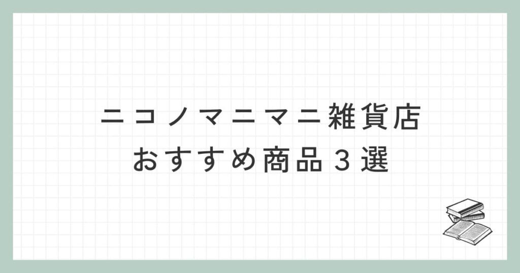 ニコノマニマニ雑貨店のおすすめ商品３選