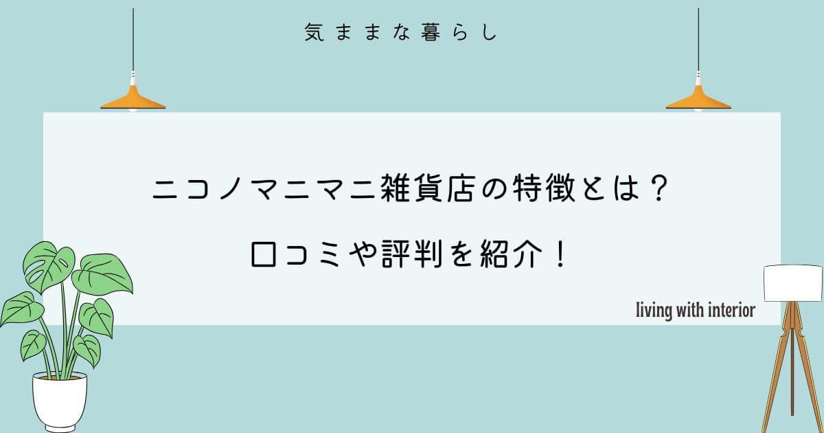 ニコノマニマニ雑貨店の特徴とは？口コミや評判を紹介