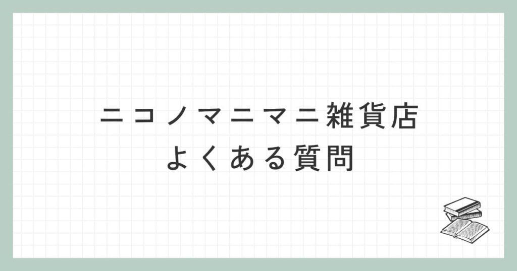 ニコノマニマニ雑貨店に関するよくある質問