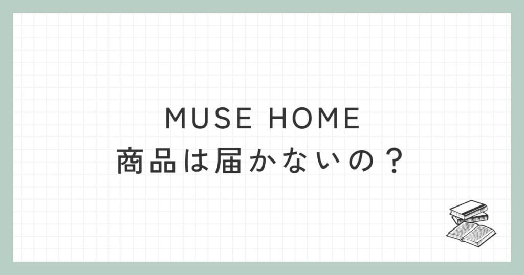 MUSE HOME（ミューズホーム）の商品は届かないの？