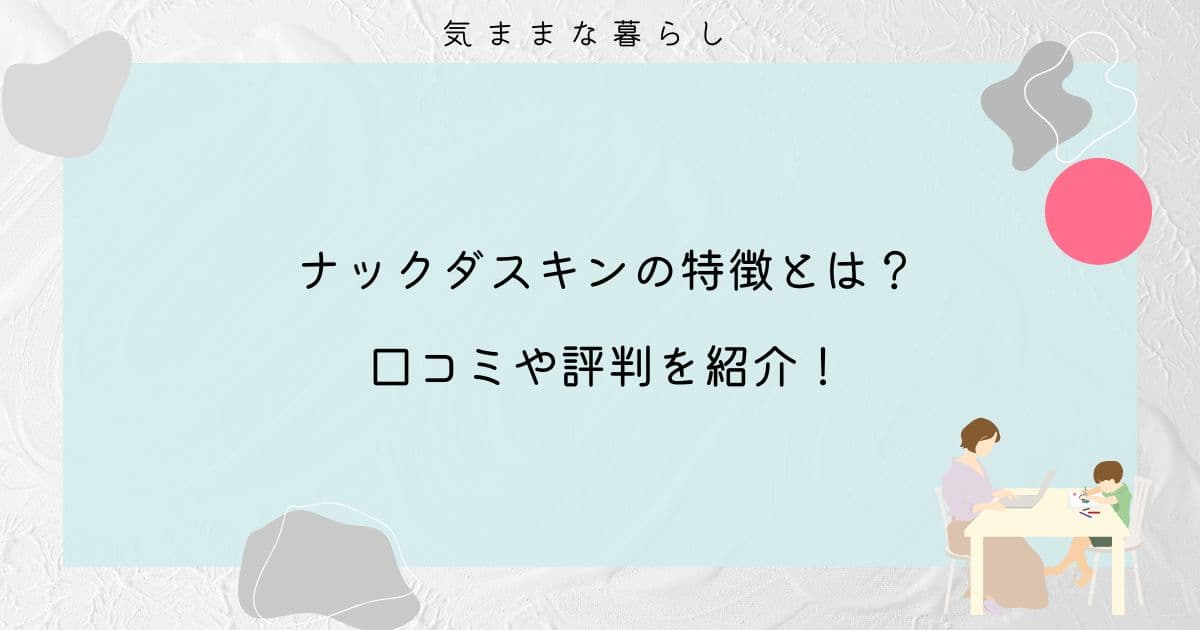 ナックダスキンの特徴とは？口コミや評判を紹介！