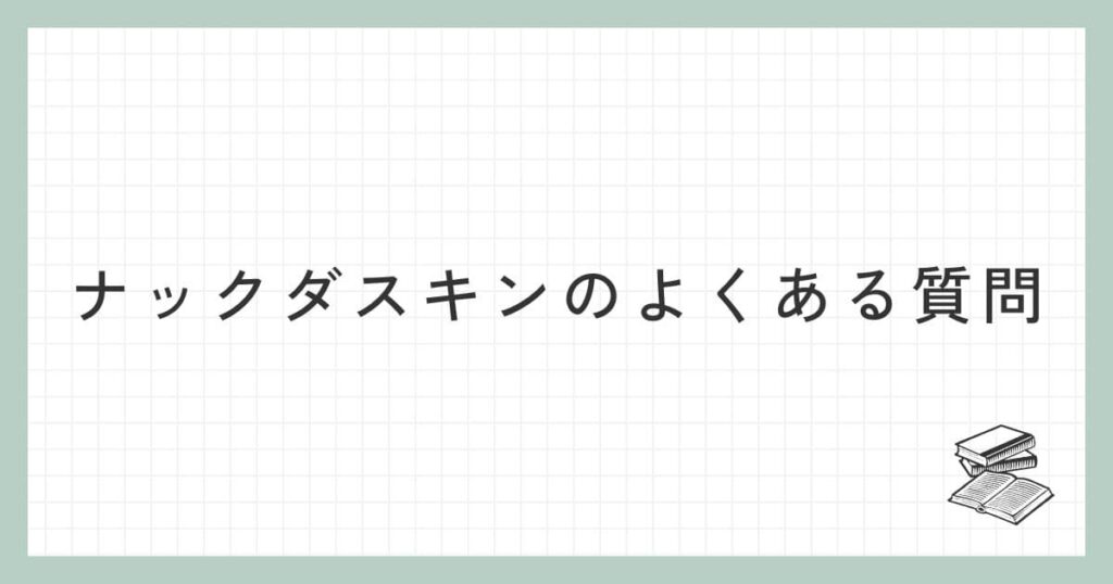 ナックダスキンに関するよくある質問