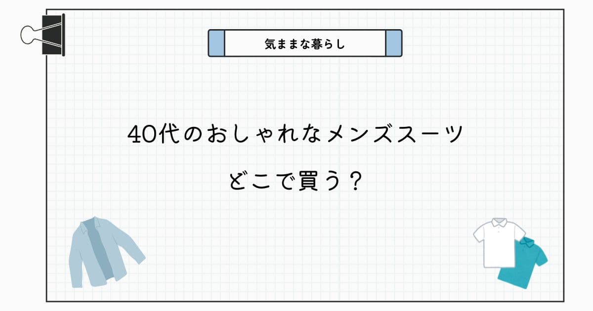 【最新版】40代のおしゃれなメンズスーツはどこで買う？