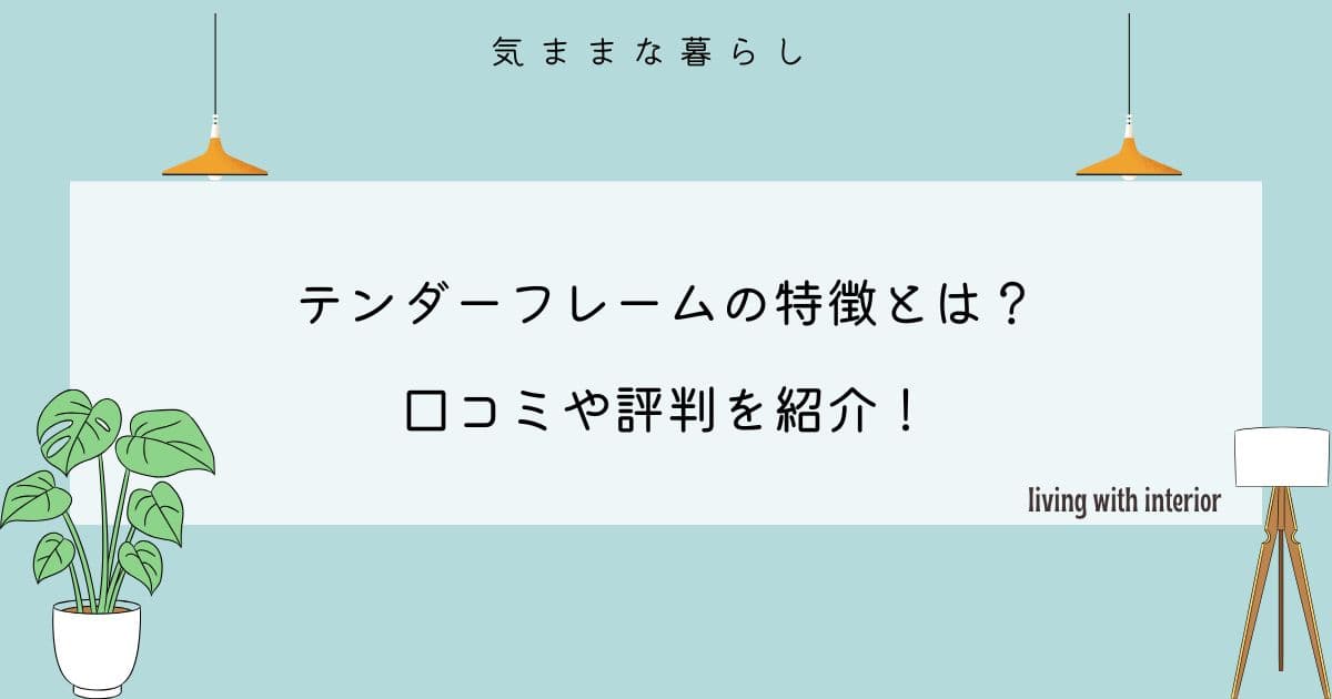 テンダーフレームの特徴とは？口コミや評判を紹介