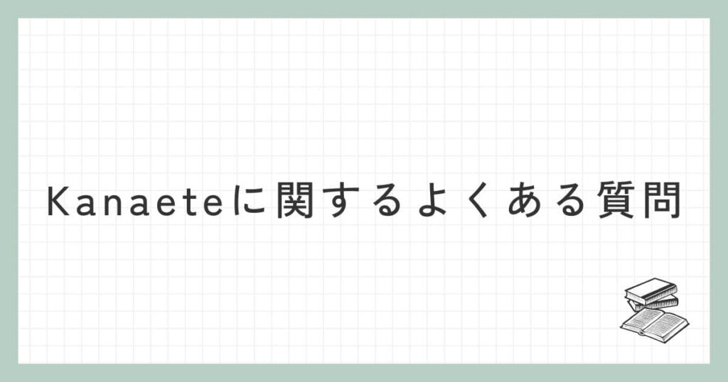 Kanaete（カナエテ）に関するよくある質問