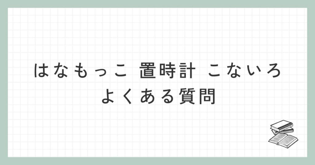 はなもっこ 置時計 こないろに関するよくある質問