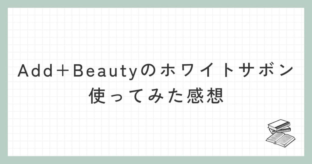 Add+Beautyのホワイトサボンを使ってみた感想