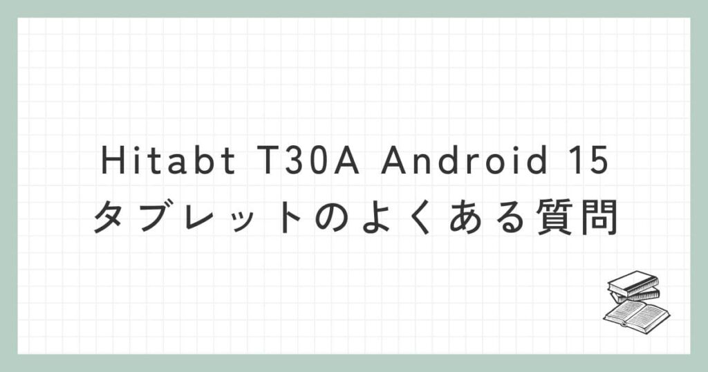 Hitabt T30A Android 15 タブレットに関するよくある質問