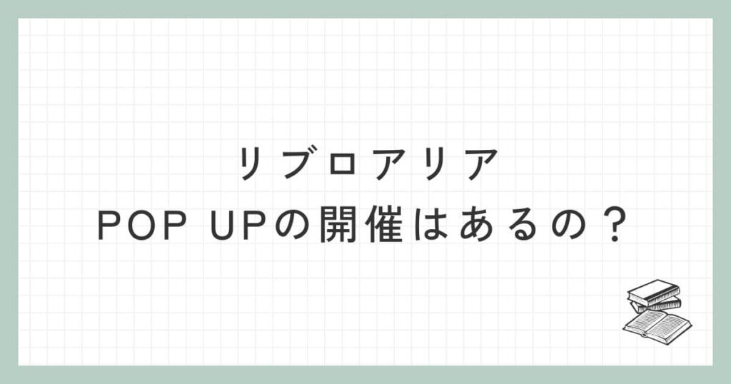 リブロアリアにはPOP UPの開催はあるの？