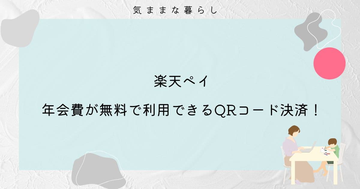 楽天ペイは年会費が無料で利用できるQRコード決済！