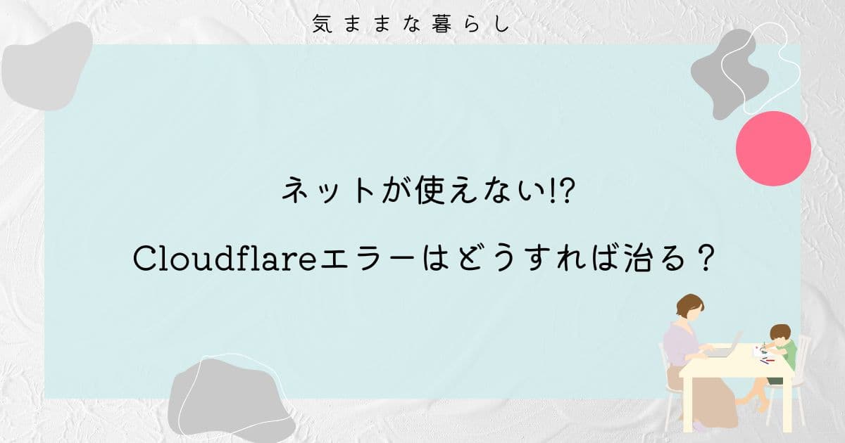 【ネットが使えない!?】Cloudflareエラーはどうすれば治る?