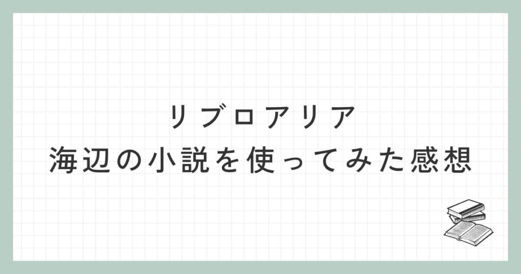 リブロアリアの海辺の小説を使ってみた感想