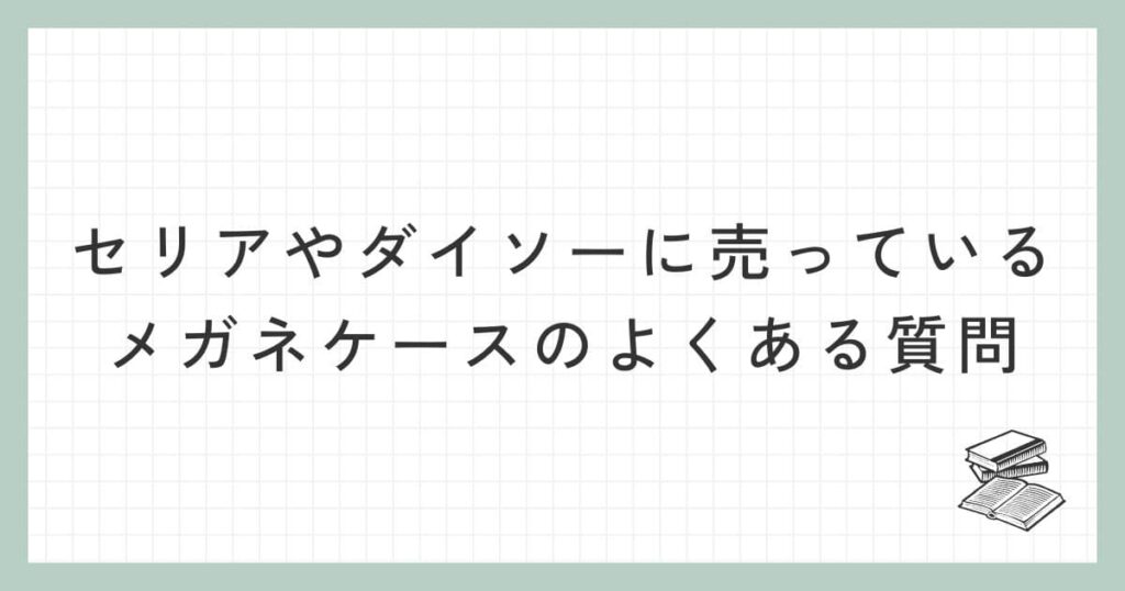 セリアやダイソーに売っているメガネケースに関するよくある質問
