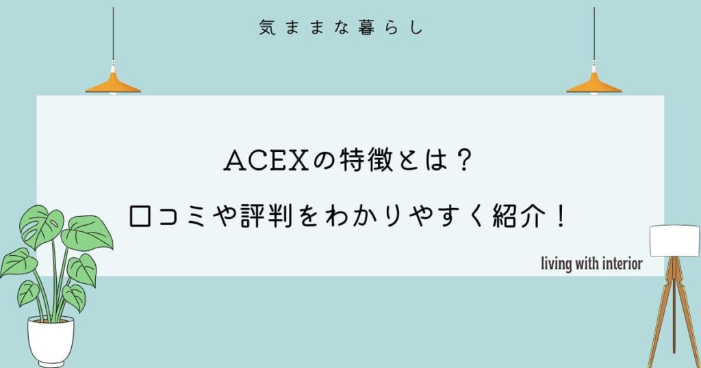 ACEXの特徴とは？口コミや評判をわかりやすく紹介！