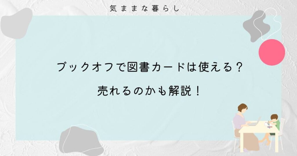 【調べてみた】ブックオフで図書カードは使える？売れるのかも解説！