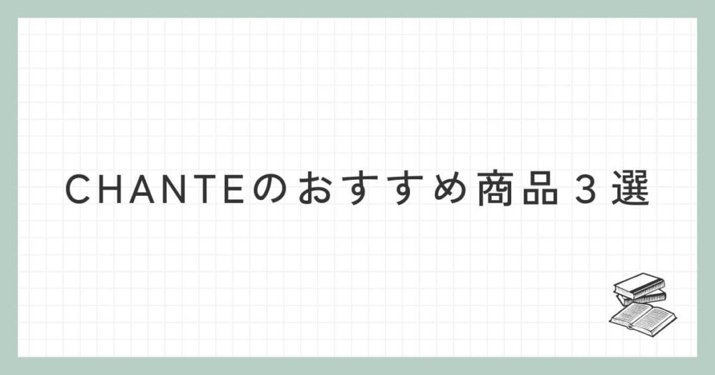 CHANTE（シャンテ）のおすすめ商品３選