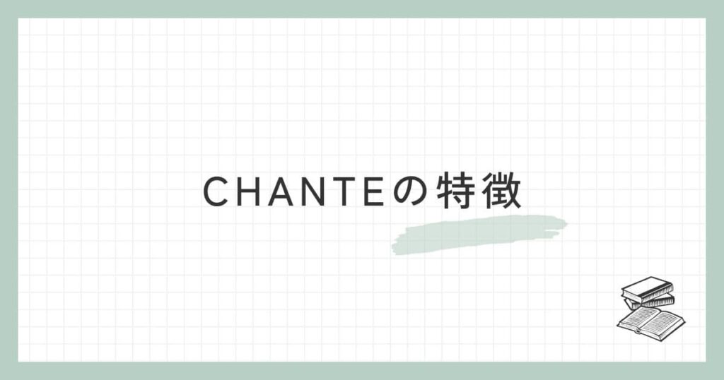 CHANTE（シャンテ）の特徴