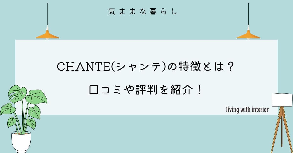 CHANTE(シャンテ)の特徴とは？口コミや評判を紹介！