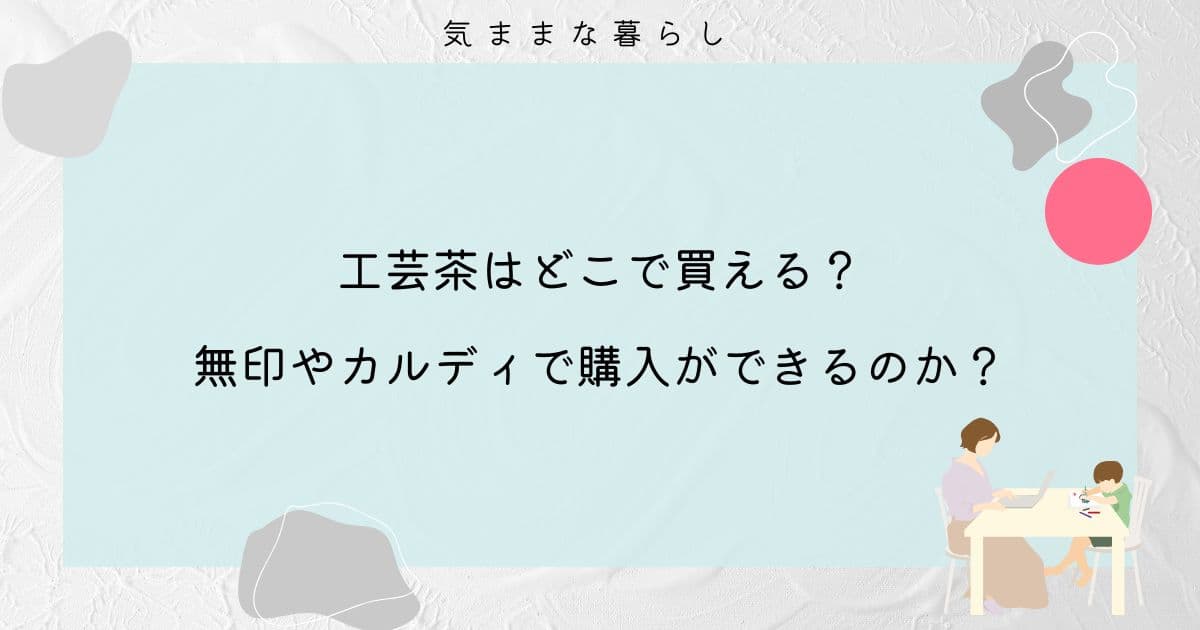 工芸茶はどこで買える?無印やカルディで購入できるのか調べてみた!