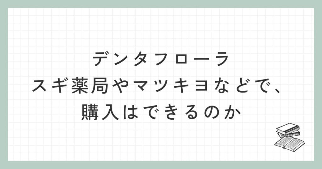 デンタフローラはスギ薬局やマツキヨ、ドラッグストアなどで購入はできるのか