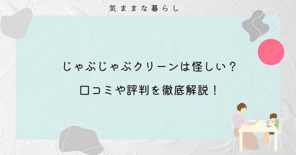 【完全版】じゃぶじゃぶクリーンは怪しい？口コミや評判を徹底解説！