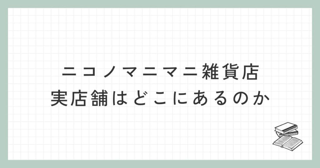 ニコノマニマニ雑貨店の実店舗はどこにあるのか