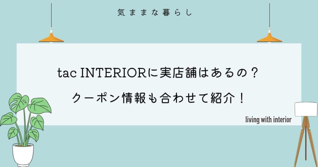 tac INTERIORに実店舗はあるの？クーポン情報も合わせて紹介！