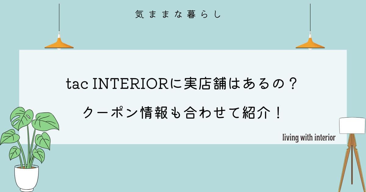 tac INTERIORに実店舗はあるの?クーポン情報も合わせて紹介!