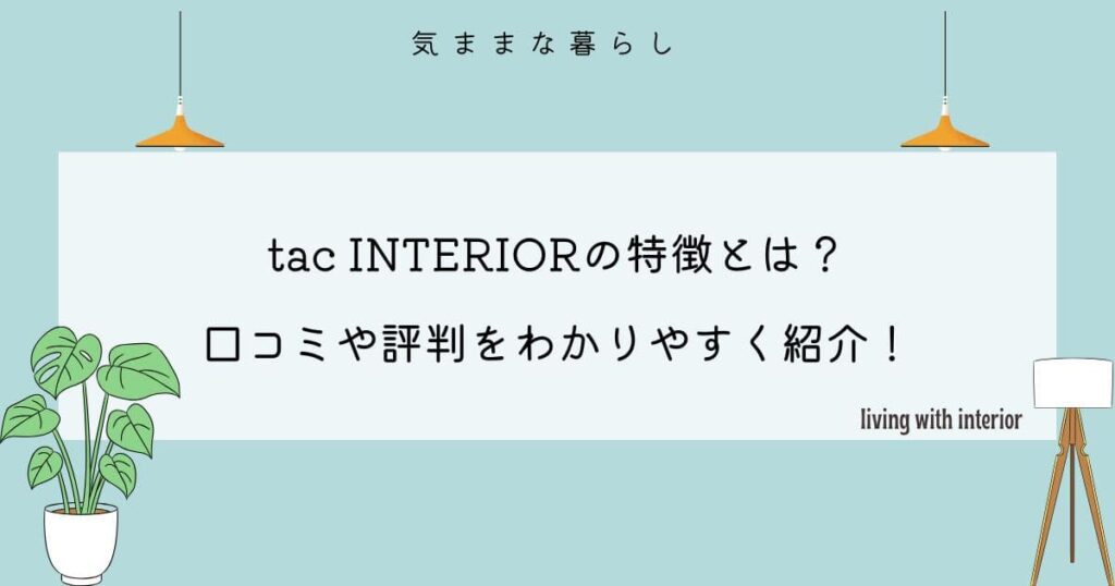 tac INTERIORの特徴とは？口コミや評判を紹介！