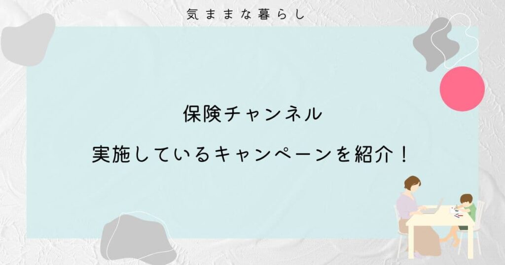 保険チャンネルの実施しているキャンペーンを紹介！お得に利用しよう！