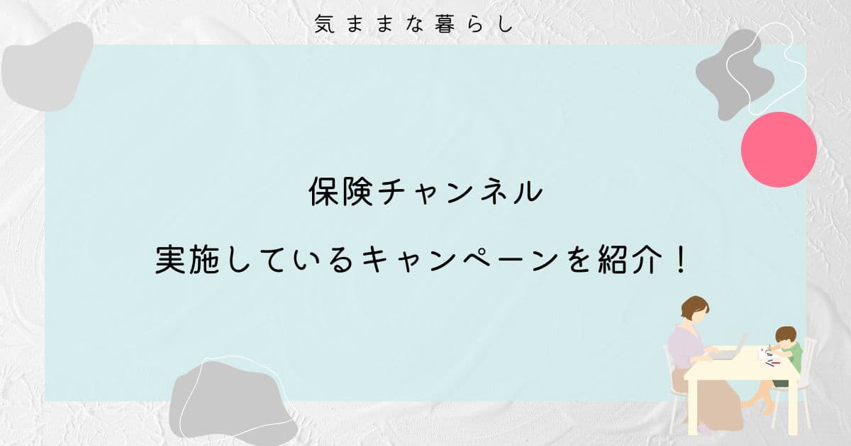 保険チャンネルの実施しているキャンペーンを紹介!お得に利用しよう!