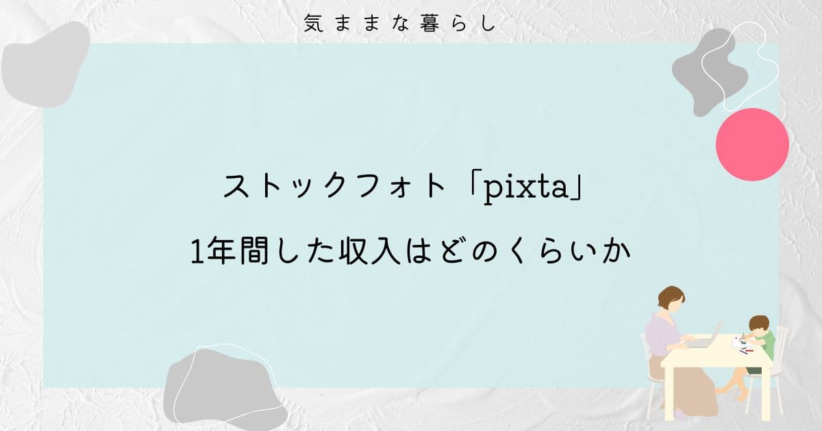 ストックフォトpixtaを1年間した収入はどのくらいか【副業】