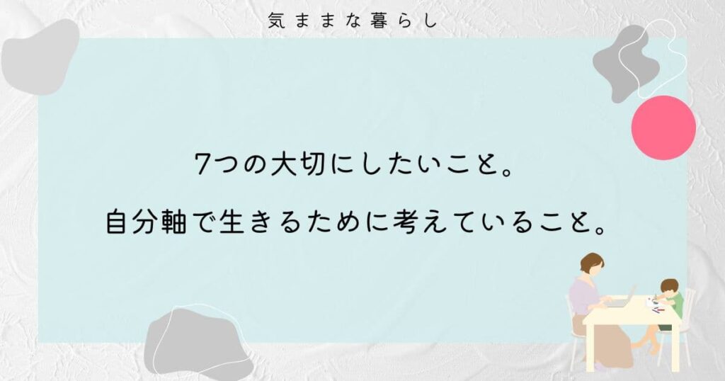 【2026年版】7つの大切にしたいこと。自分軸で生きるために考えていること。