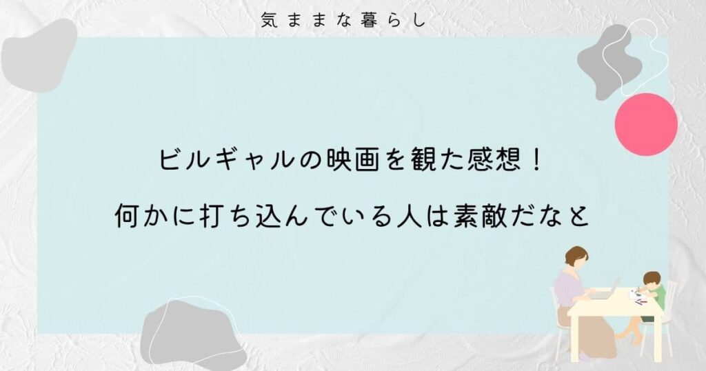 ビルギャルの映画を観た感想！何かに打ち込んでいる人は素敵だなと思った