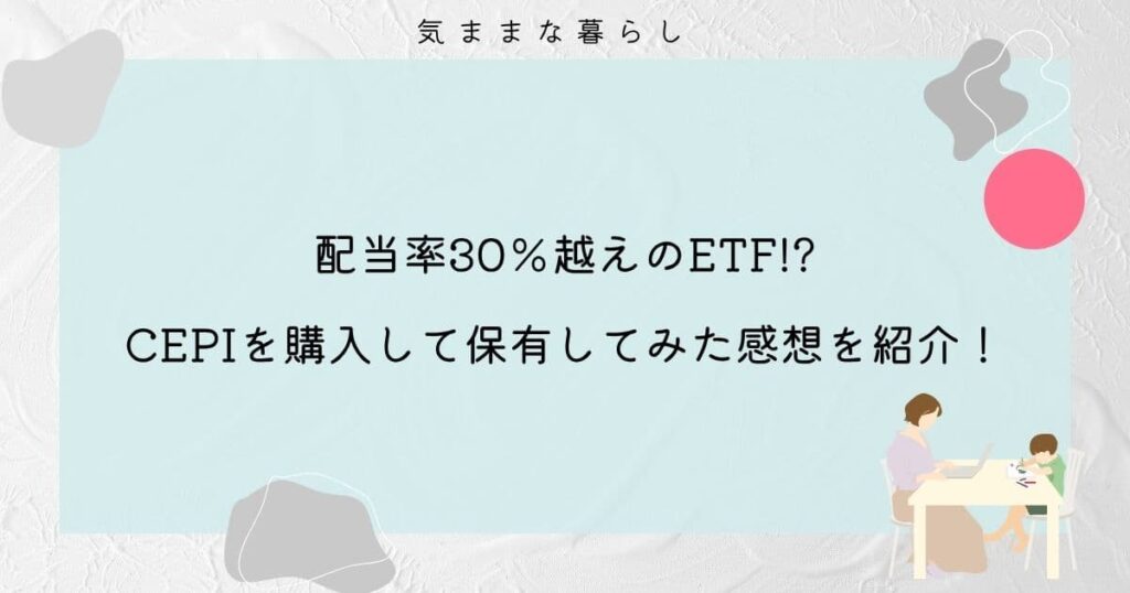 【配当率30％越えのETF!?】CEPIを購入して保有してみた感想を紹介！