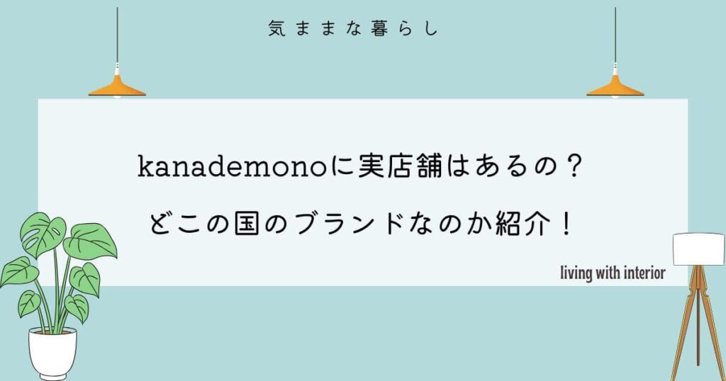 kanademonoに実店舗はあるの？どこの国のブランドなのか紹介！