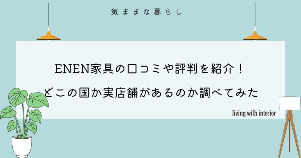 ENEN家具の口コミや評判を紹介！どこの国か実店舗があるのか調べてみた！