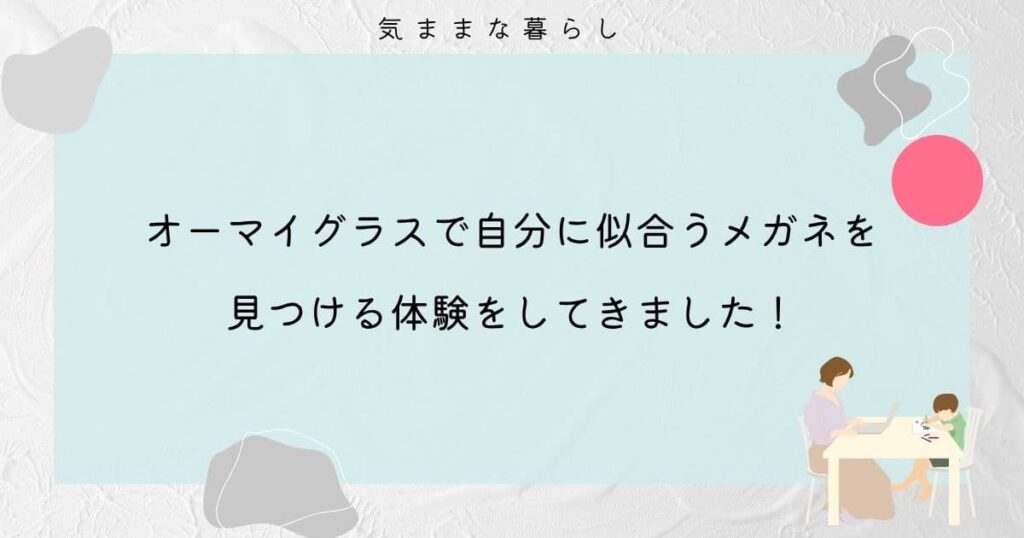 オーマイグラスで自分に似合うメガネを見つける体験をしてきました！
