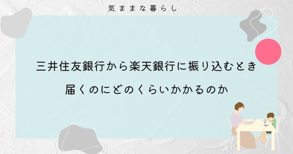 三井住友銀行から楽天銀行に振り込むときに届くのにどのくらいかかるのか