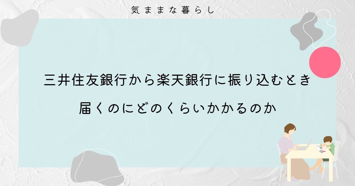 三井住友銀行から楽天銀行に振り込むときに届くのにどのくらいかかるのか